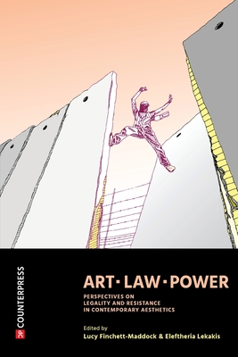 Art, Law, Power: Perspectives on Legality and Resistance in Contemporary Aesthetics - Lucy Finchett-maddock