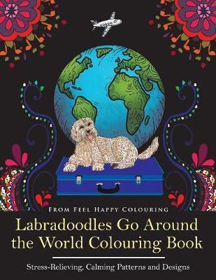 Labradoodles Go Around the World Colouring Book: Fun Labradoodle Coloring Book for Adults and Kids 10+ for Relaxation and Stress-Relief - Feel Happy Colouring