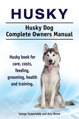 Husky. Husky Dog Complete Owners Manual. Husky book for care, costs, feeding, grooming, health and training. - George Hoppendale