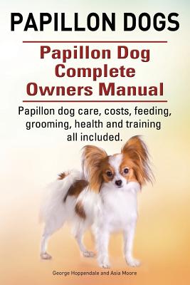 Papillon dogs. Papillon Dog Complete Owners Manual. Papillon dog care, costs, feeding, grooming, health and training all included. - Asia Moore
