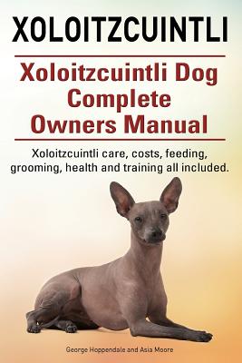 Xoloitzcuintli. Xoloitzcuintli Dog Complete Owners Manual. Xoloitzcuintli care, costs, feeding, grooming, health and training all included. - Asia Moore