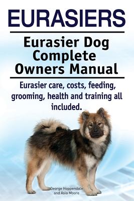 Eurasiers. Eurasier Dog Complete Owners Manual. Eurasier care, costs, feeding, grooming, health and training all included. - Asia Moore