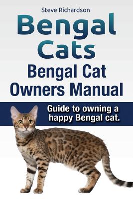 Bengal Cats. Bengal Cat Owners Manual. Guide to owning a happy Bengal cat. - Steve Richardson