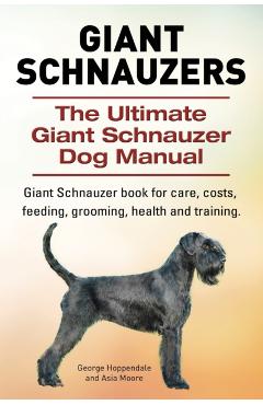 Giant Schnauzers. The Ultimate Giant Schnauzer Dog Manual. Giant Schnauzer book for care, costs, feeding, grooming, health and training. - George Hoppendale