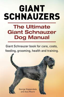 Giant Schnauzers. The Ultimate Giant Schnauzer Dog Manual. Giant Schnauzer book for care, costs, feeding, grooming, health and training. - George Hoppendale