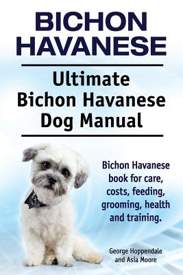 Bichon Havanese. Ultimate Bichon Havanese Dog Manual. Bichon Havanese book for care, costs, feeding, grooming, health and training. - George Hoppendale