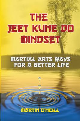 The Jeet Kune Do Mindset: Martial Arts Ways for a Better Life - Martin Oneill