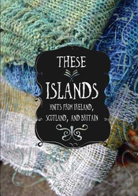 These Islands: Knits from Ireland, Scotland, and Britain - Sara Breitenfeldt