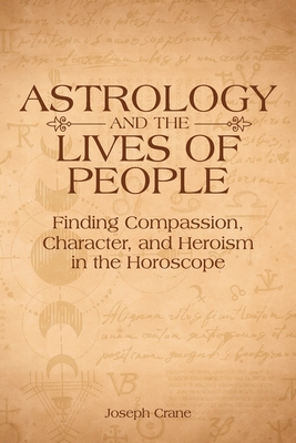 Astrology and the Lives of People: Finding Compassion, Character, and Heroism in the Horoscope - Joseph Crane