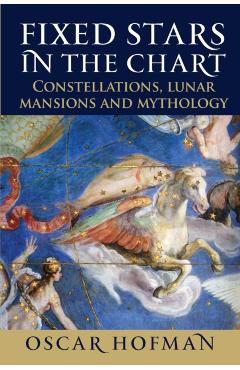 Fixed Stars in the Chart: Constellations, Lunar Mansions and Mythology - Oscar Hofman