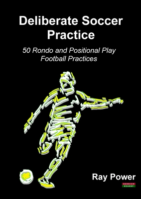 Deliberate Soccer Practice: 50 Rondo and Positional Play Football Practices - Ray Power
