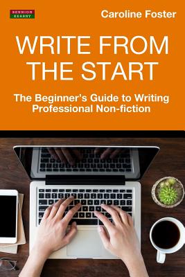 Write From The Start: The Beginner's Guide to Writing Professional Non-Fiction - Caroline Foster