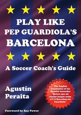 Play Like Pep Guardiola's Barcelona: A Soccer Coach's Guide - Agustín Peraita