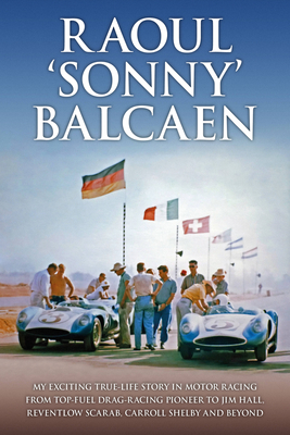 Raoul 'Sonny' Balcaen: My Exciting True-Life Story in Motor Racing from Top-Fuel Drag-Racing Pioneer to Jim Hall, Reventlow Scarab, Carroll S - Pete Lyons