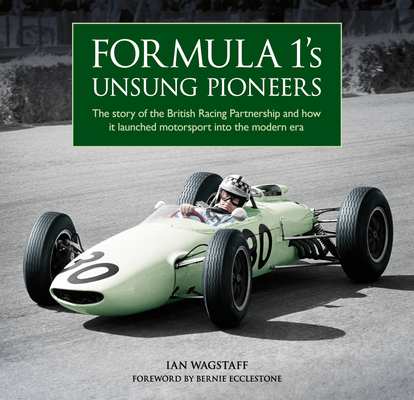 Formula 1's Unsung Pioneers: The Story of the British Racing Partnership and How It Launched Motorsport Into the Modern Era - Ian Wagstaff