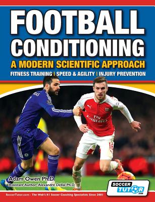 Football Conditioning A Modern Scientific Approach: Fitness Training - Speed & Agility - Injury Prevention - Adam Owen Ph. D.
