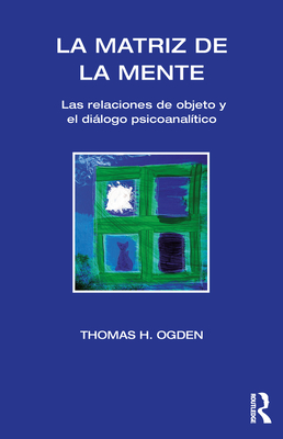 La Matriz de la Mente: Las Relaciones de Objeto Y Psicoanalitico - Thomas H. Ogden
