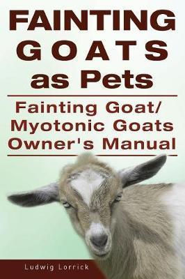 Fainting Goats as Pets. Fainting Goat or Myotonic Goats Owners Manual - Ludwig Lorrick