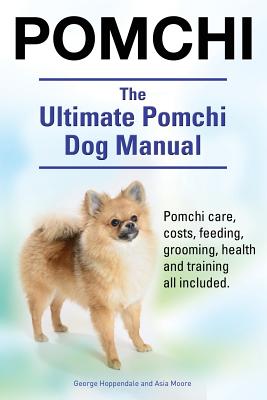 Pomchi. The Ultimate Pomchi Dog Manual. Pomchi care, costs, feeding, grooming, health and training all included. - George Hoppendale