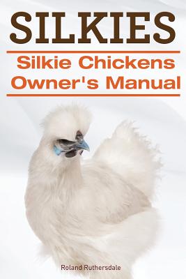 Silkies. Silkie Chickens Owners Manual. - Roland Ruthersdale
