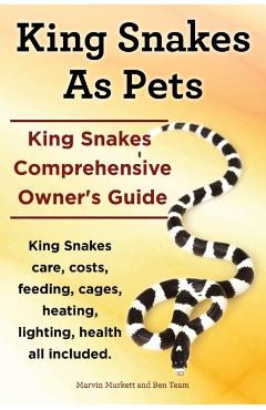 King Snakes as Pets. King Snakes Comprehensive Owner's Guide. Kingsnakes Care, Costs, Feeding, Cages, Heating, Lighting, Health All Included. - Marvin Murkett