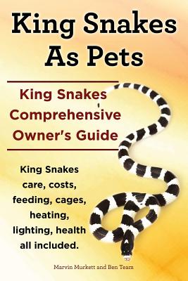 King Snakes as Pets. King Snakes Comprehensive Owner's Guide. Kingsnakes Care, Costs, Feeding, Cages, Heating, Lighting, Health All Included. - Marvin Murkett