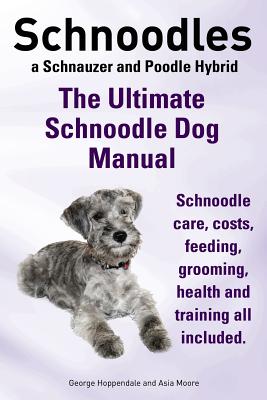 Schnoodles. the Ultimate Schnoodle Dog Manual. Schnoodle Care, Costs, Feeding, Grooming, Health and Training All Included. - George Hoppendale