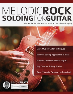 Melodic Rock Soloing For Guitar: Master the Art of Creative, Musical Lead Guitar Playing - Simon Pratt