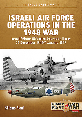Israeli Air Force Operations in the 1948 War: Israeli Winter Offensive Operation Horev 22 December 1948-7 January 1949 - Shlomo Aloni