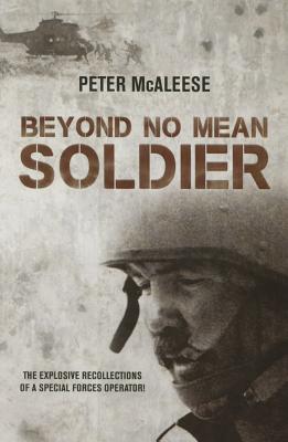 Beyond No Mean Soldier: The Explosive Recollections of a Former Special Forces Operator - Peter Mcaleese