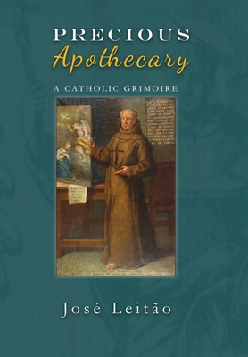 Precious Apothecary: A Catholic Grimoire - Jose Leitao