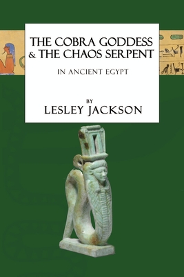 The Cobra Goddess & the Chaos Serpent: in Ancient Egypt - Lesley Jackson