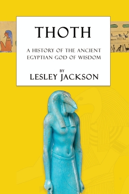 Thoth: The History of the Ancient Egyptian God of Wisdom - Lesley Jackson