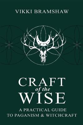 Craft of the Wise: A Practical Guide to Paganism & Witchcraft - Vikki Bramshaw