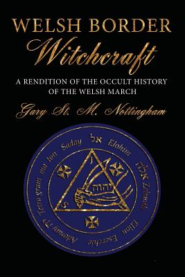 Welsh Border Witchcraft: A Rendition of the Occult History of the Welsh March - Gary St Michael Nottingham