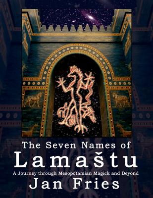 The Seven Names of Lamastu: A Journey through Mesopotamian Magick and Beyond - Jan Fries