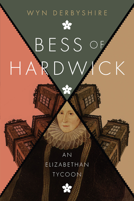 Bess of Hardwick: An Elizabethan Tycoon - Wyn Derbyshire