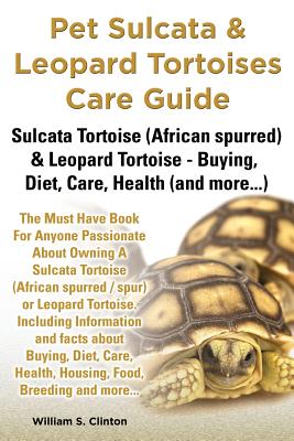 Pet Sulcata & Leopard Tortoises Care Guide Sulcata Tortoise (African Spurred) & Leopard Tortoise - Buying, Diet, Care, Health (and More...) - William S. Clinton