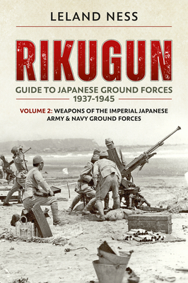 Rikugun: Volume 2 - Weapons of the Imperial Japanese Army & Navy Ground Forces - Leland Ness