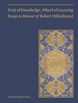 Fruit of Knowledge, Wheel of Learning (Vol II): Essays in Honour of Professor Robert Hillenbrand Volume 2 - Melanie Gibson