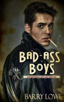 Bad-Ass Boys: Gay Men Who Can't Get Enough - Barry Lowe
