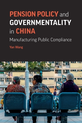Pension Policy and Governmentality in China: Manufacturing Public Compliance - Yan Wang