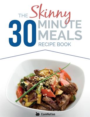 The Skinny 30 Minute Meals Recipe Book: Great Food, Easy Recipes, Prepared & Cooked In 30 Minutes Or Less. All Under 300,400 & 500 Calories - Cooknation