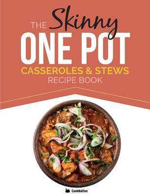 The Skinny One Pot, Casseroles & Stews Recipe Book: Simple & Delicious, One-Pot Meals. All Under 300, 400 & 500 Calories - Cooknation