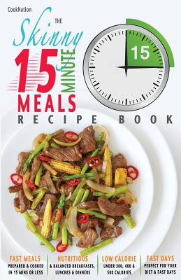 The Skinny 15 Minute Meals Recipe Book: Delicious, Nutritious & Super-Fast Meals in 15 Minutes or Less. All Under 300, 400 & 500 Calories. - Cooknation