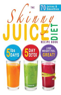 The Skinny Juice Diet Recipe Book: 5lbs, 5 Days. the Ultimate Kick-Start Diet and Detox Plan to Lose Weight & Feel Great! - Cooknation