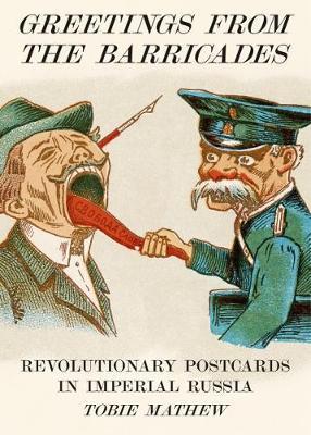 Greetings from the Barricades: Revolutionary Postcards in Imperial Russia - Tobie Mathew
