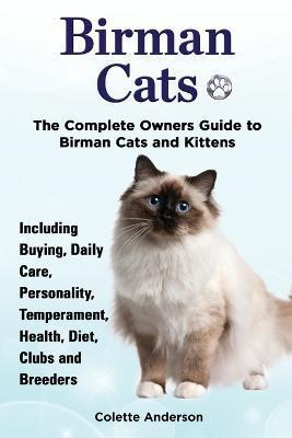 Birman Cats, The Complete Owners Guide to Birman Cats and Kittens Including Buying, Daily Care, Personality, Temperament, Health, Diet, Clubs and Bree - Colette Anderson