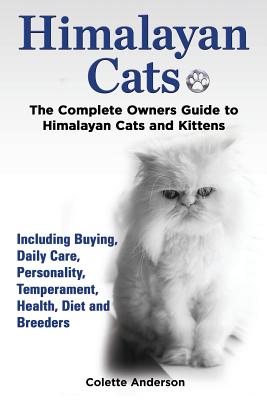 Himalayan Cats, The Complete Owners Guide to Himalayan Cats and Kittens Including Buying, Daily Care, Personality, Temperament, Health, Diet and Breed - Colette Anderson