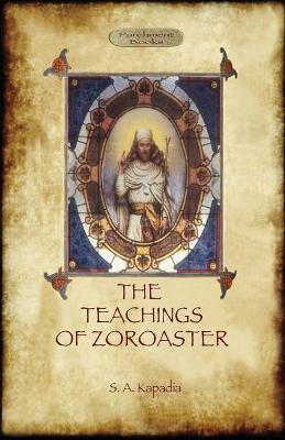 The Teachings of Zoroaster, and the Philosophy of the Parsi Religion - Shapurji Aspaniarji Kapadia